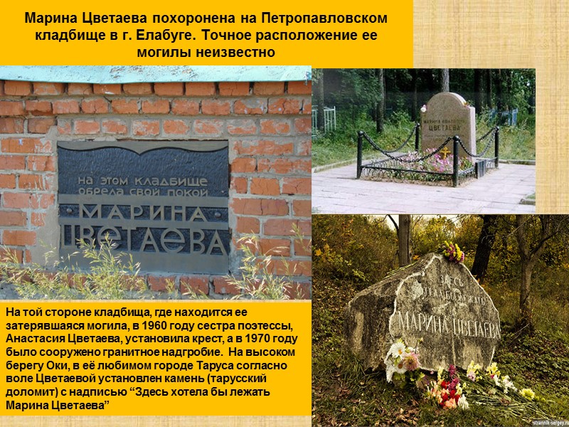 Марина Цветаева похоронена на Петропавловском кладбище в г. Елабуге. Точное расположение ее могилы неизвестно
